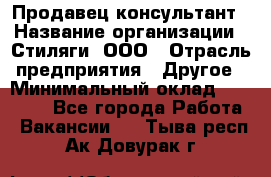 Продавец-консультант › Название организации ­ Стиляги, ООО › Отрасль предприятия ­ Другое › Минимальный оклад ­ 15 000 - Все города Работа » Вакансии   . Тыва респ.,Ак-Довурак г.